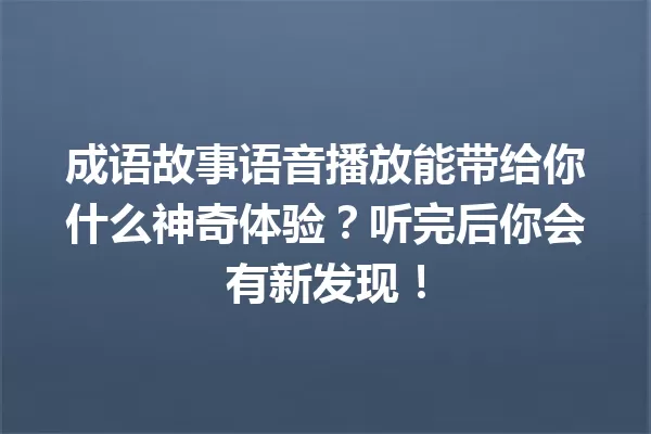 成语故事语音播放能带给你什么神奇体验?听完后你会有新发现! 一