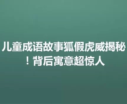 儿童成语故事狐假虎威揭秘！背后寓意超惊人