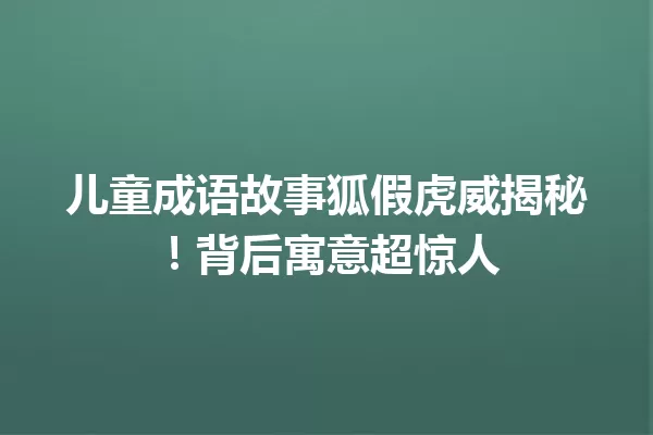 儿童成语故事狐假虎威揭秘!背后寓意超惊人 一