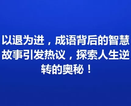 以退为进，成语背后的智慧故事引发热议，探索人生逆转的奥秘！