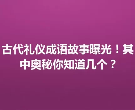 古代礼仪成语故事曝光！其中奥秘你知道几个？