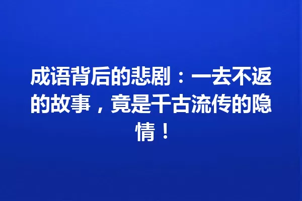 成语背后的悲剧:一去不返的故事,竟是千古流传的隐情! 一