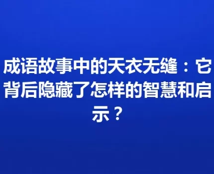 成语故事中的天衣无缝：它背后隐藏了怎样的智慧和启示？