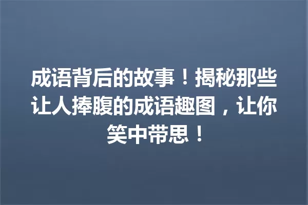 成语背后的故事!揭秘那些让人捧腹的成语趣图,让你笑中带思! 一