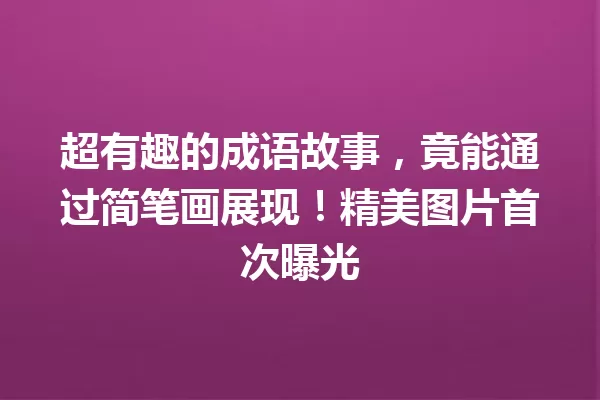 超有趣的成语故事,竟能通过简笔画展现!精美图片首次曝光 一
