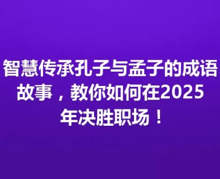 智慧传承孔子与孟子的成语故事，教你如何在2025年决胜职场！