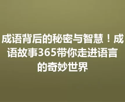 成语背后的秘密与智慧！成语故事365带你走进语言的奇妙世界