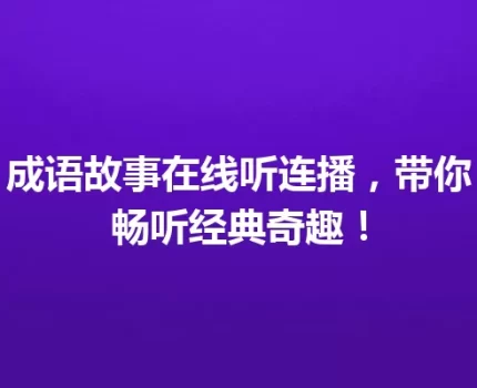 成语故事在线听连播，带你畅听经典奇趣！
