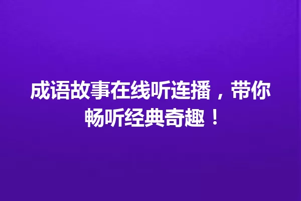 成语故事在线听连播,带你畅听经典奇趣! 一