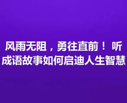 风雨无阻，勇往直前！ 听成语故事如何启迪人生智慧