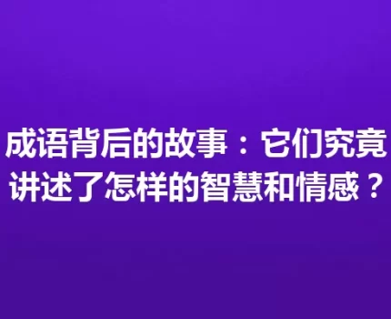 成语背后的故事：它们究竟讲述了怎样的智慧和情感？