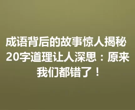 成语背后的故事惊人揭秘 20字道理让人深思：原来我们都错了！