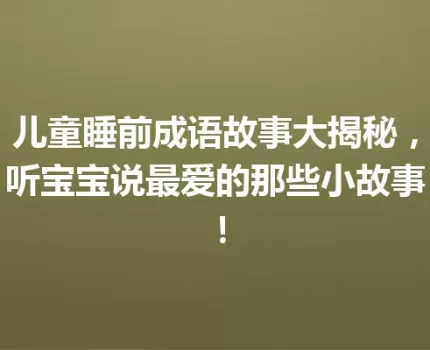 儿童睡前成语故事大揭秘，听宝宝说最爱的那些小故事！