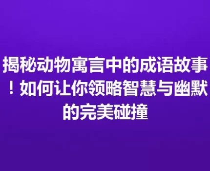 揭秘动物寓言中的成语故事！如何让你领略智慧与幽默的完美碰撞