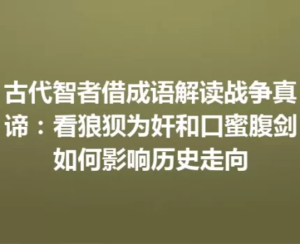 古代智者借成语解读战争真谛：看狼狈为奸和口蜜腹剑如何影响历史走向