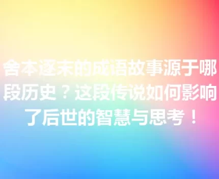 舍本逐末的成语故事源于哪段历史？这段传说如何影响了后世的智慧与思考！
