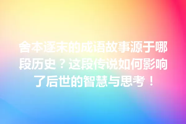 舍本逐末的成语故事源于哪段历史?这段传说如何影响了后世的智慧与思考! 一