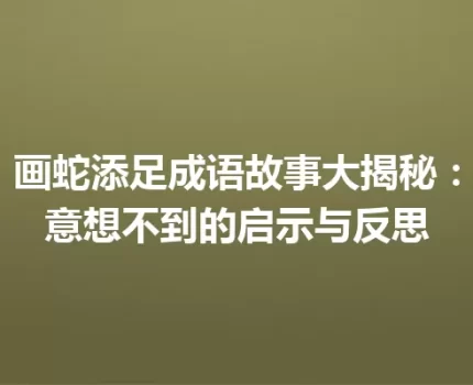 画蛇添足成语故事大揭秘：意想不到的启示与反思