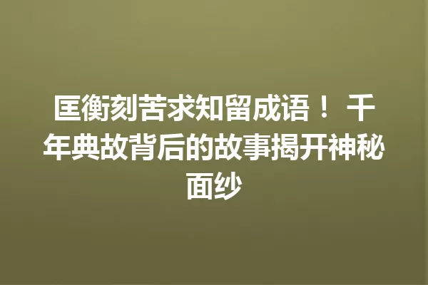 匡衡刻苦求知留成语！ 千年典故背后的故事揭开神秘面纱 一