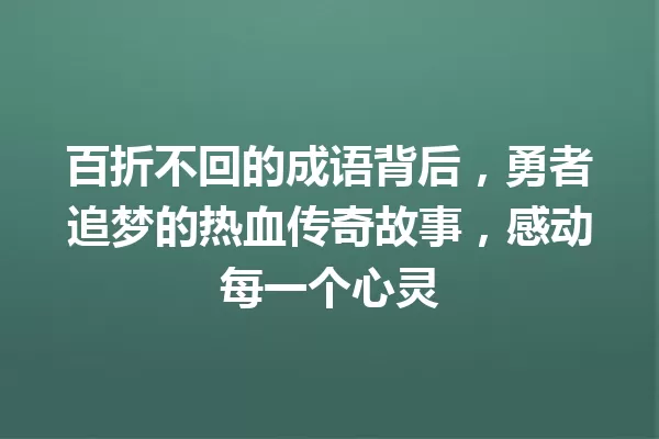 百折不回的成语背后,勇者追梦的热血传奇故事,感动每一个心灵 一