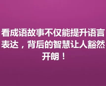 看成语故事不仅能提升语言表达，背后的智慧让人豁然开朗！