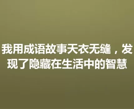 我用成语故事天衣无缝，发现了隐藏在生活中的智慧