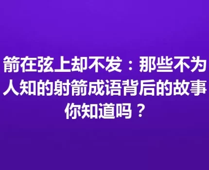 箭在弦上却不发：那些不为人知的射箭成语背后的故事你知道吗？