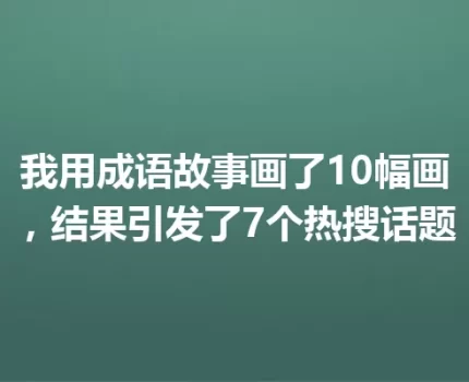 我用成语故事画了10幅画，结果引发了7个热搜话题