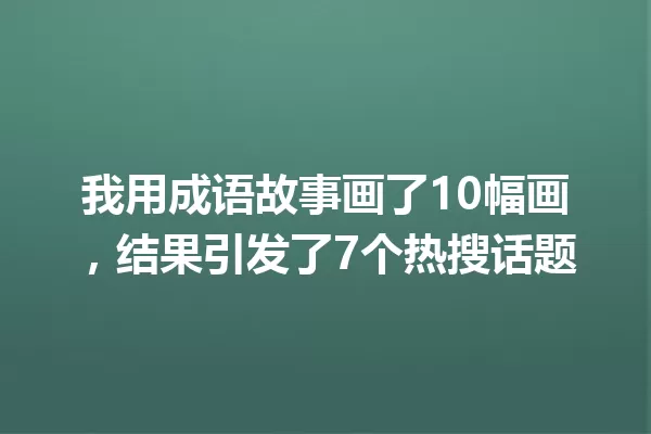 我用成语故事画了10幅画,结果引发了7个热搜话题 一