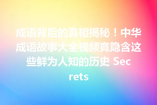成语背后的真相揭秘!中华成语故事大全视频竟隐含这些鲜为人知的历史 Secrets 一