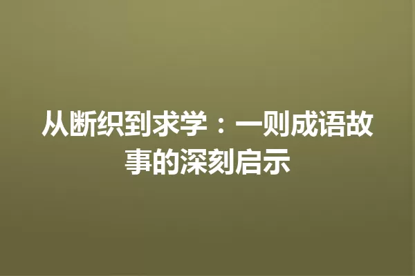 从断织到求学:一则成语故事的深刻启示 一