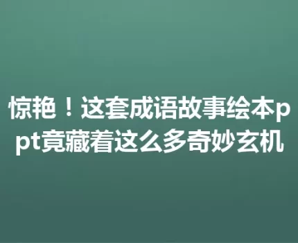 惊艳！这套成语故事绘本ppt竟藏着这么多奇妙玄机