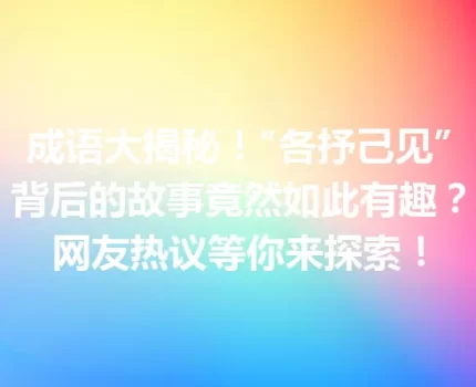 成语大揭秘！“各抒己见”背后的故事竟然如此有趣？网友热议等你来探索！