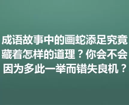 成语故事中的画蛇添足究竟藏着怎样的道理？你会不会因为多此一举而错失良机？