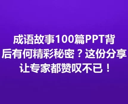 成语故事100篇PPT背后有何精彩秘密？这份分享让专家都赞叹不已！