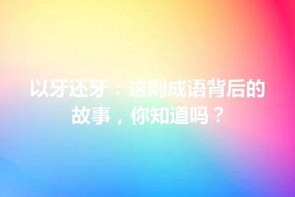 以牙还牙：这则成语背后的故事，你知道吗？ 一