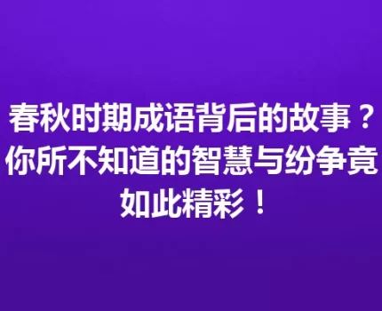 春秋时期成语背后的故事？你所不知道的智慧与纷争竟如此精彩！