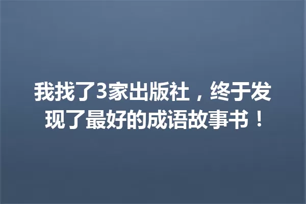我找了3家出版社,终于发现了最好的成语故事书! 一