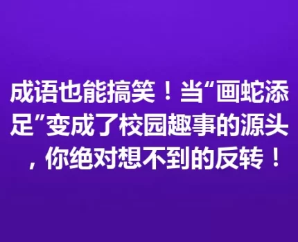 成语也能搞笑！当“画蛇添足”变成了校园趣事的源头，你绝对想不到的反转！