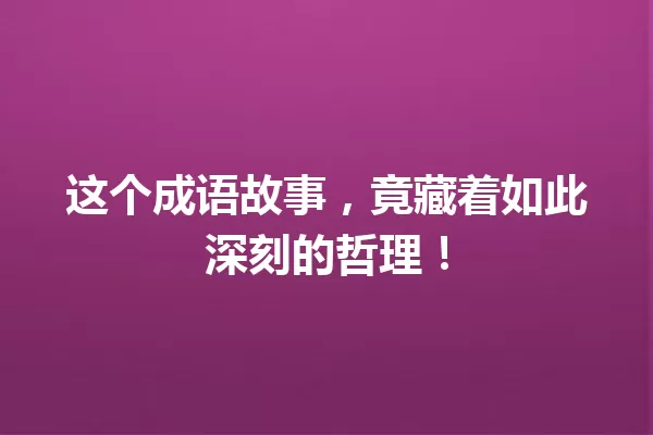 这个成语故事,竟藏着如此深刻的哲理! 一