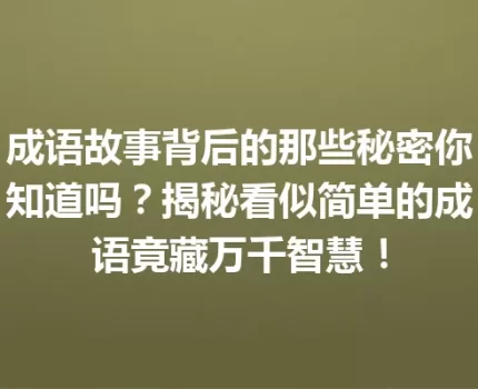 成语故事背后的那些秘密你知道吗？揭秘看似简单的成语竟藏万千智慧！