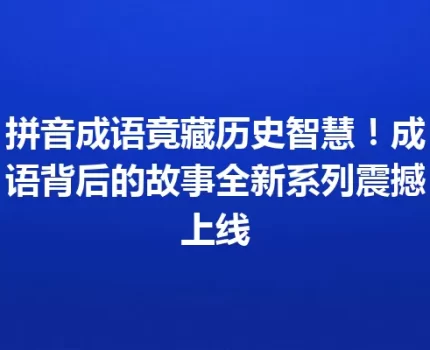 拼音成语竟藏历史智慧！成语背后的故事全新系列震撼上线