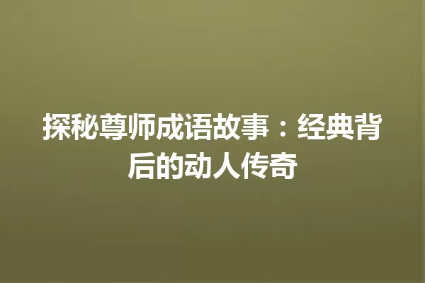 探秘尊师成语故事:经典背后的动人传奇 一