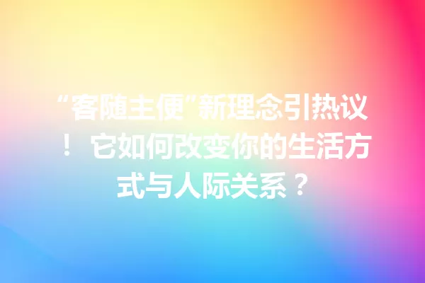 “客随主便”新理念引热议! 它如何改变你的生活方式与人际关系? 一