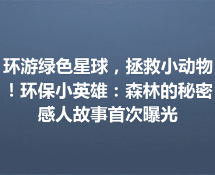 环游绿色星球，拯救小动物！环保小英雄：森林的秘密感人故事首次曝光