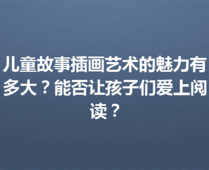 儿童故事插画艺术的魅力有多大？能否让孩子们爱上阅读？