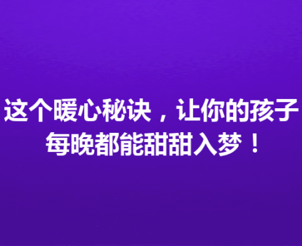 这个暖心秘诀，让你的孩子每晚都能甜甜入梦！