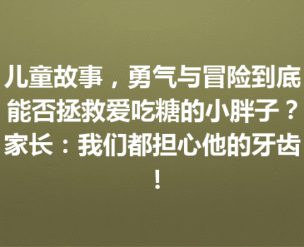 儿童故事，勇气与冒险到底能否拯救爱吃糖的小胖子？家长：我们都担心他的牙齿！