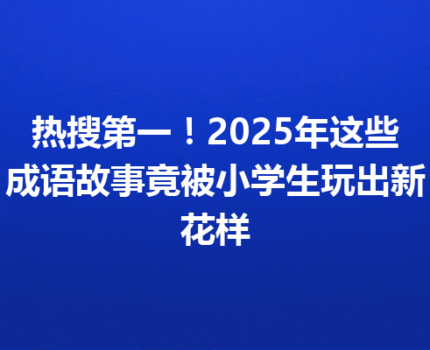 热搜第一！2025年这些成语故事竟被小学生玩出新花样