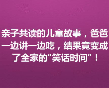 亲子共读的儿童故事，爸爸一边讲一边吃，结果竟变成了全家的“笑话时间”！